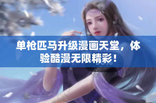 单枪匹马升级漫画天堂，体验酷漫无限精彩！