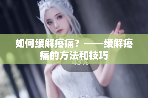 如何缓解疼痛？——缓解疼痛的方法和技巧