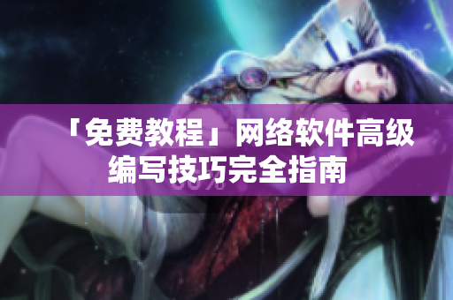 「免费教程」网络软件高级编写技巧完全指南