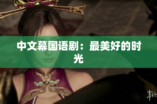 中文幕国语剧：最美好的时光
