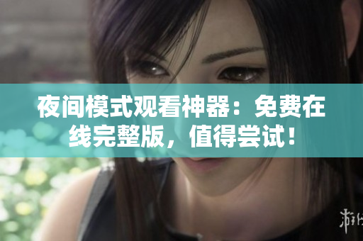 夜间模式观看神器：免费在线完整版，值得尝试！
