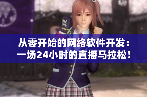从零开始的网络软件开发：一场24小时的直播马拉松！
