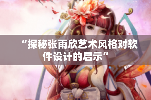 “探秘张雨欣艺术风格对软件设计的启示”