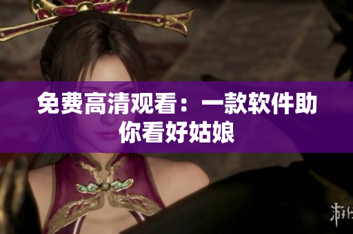 免费高清观看：一款软件助你看好姑娘
