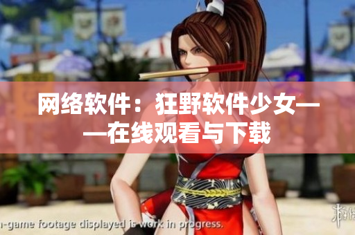 网络软件：狂野软件少女——在线观看与下载