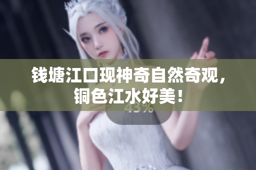 钱塘江口现神奇自然奇观，铜色江水好美！