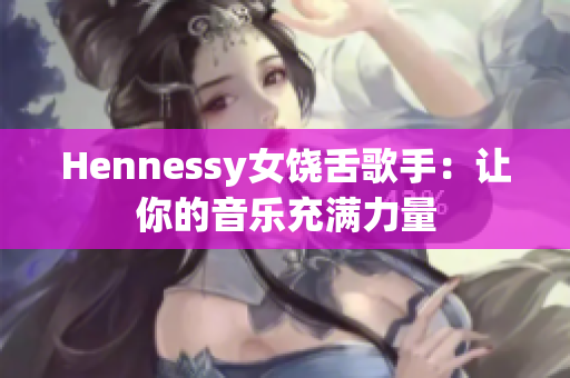 Hennessy女饶舌歌手：让你的音乐充满力量