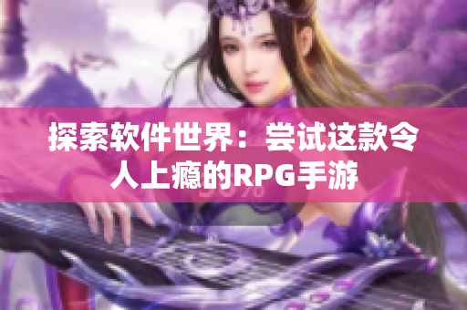 探索软件世界：尝试这款令人上瘾的RPG手游