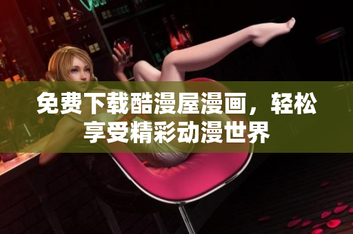 免费下载酷漫屋漫画，轻松享受精彩动漫世界