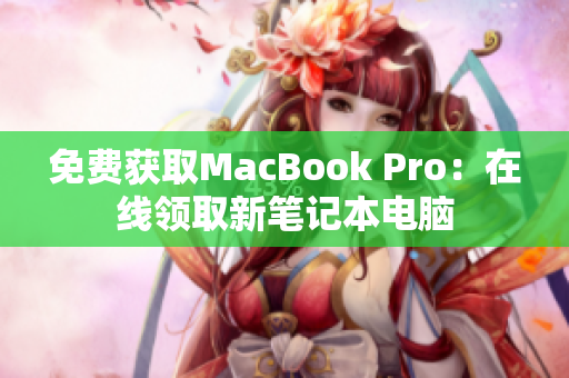 免费获取MacBook Pro：在线领取新笔记本电脑