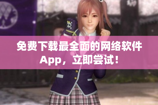 免费下载最全面的网络软件App，立即尝试！