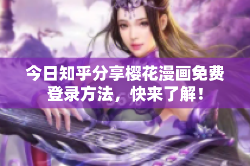 今日知乎分享樱花漫画免费登录方法，快来了解！