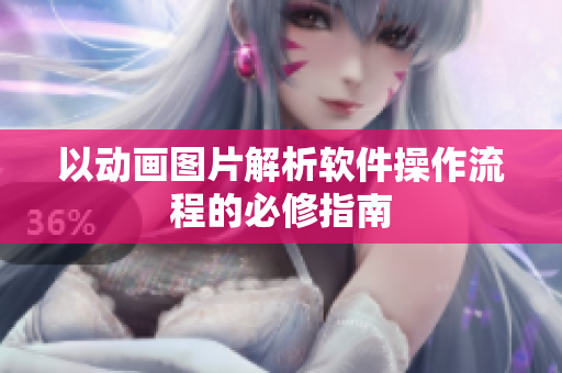 以动画图片解析软件操作流程的必修指南