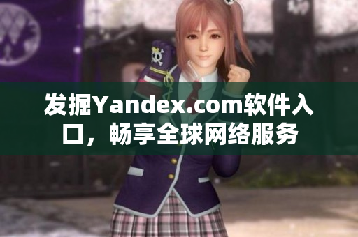 发掘Yandex.com软件入口，畅享全球网络服务