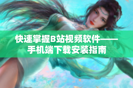 快速掌握B站视频软件——手机端下载安装指南