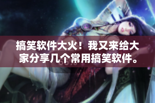 搞笑软件大火！我又来给大家分享几个常用搞笑软件。