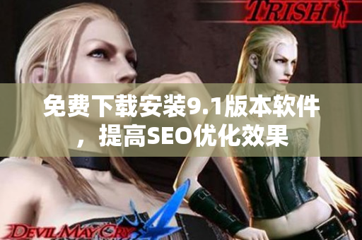 免费下载安装9.1版本软件，提高SEO优化效果