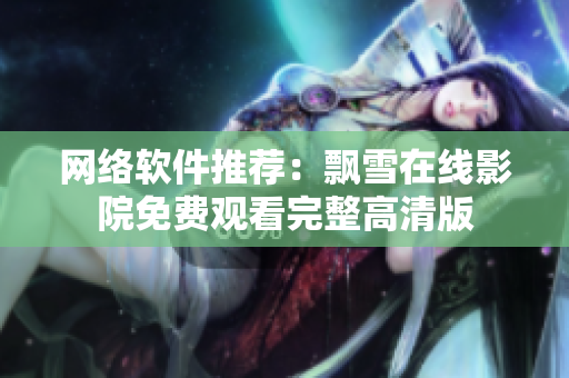 网络软件推荐：飘雪在线影院免费观看完整高清版