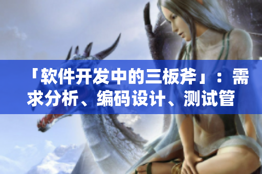 「软件开发中的三板斧」：需求分析、编码设计、测试管理