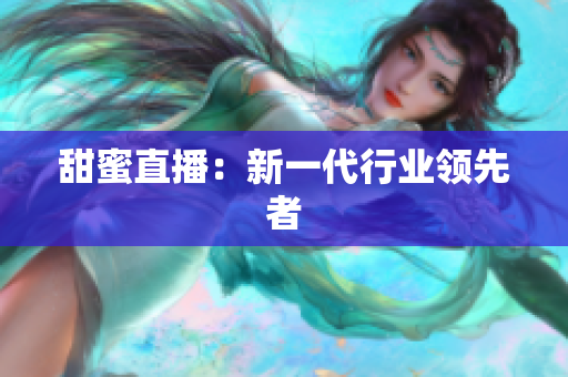 甜蜜直播：新一代行业领先者