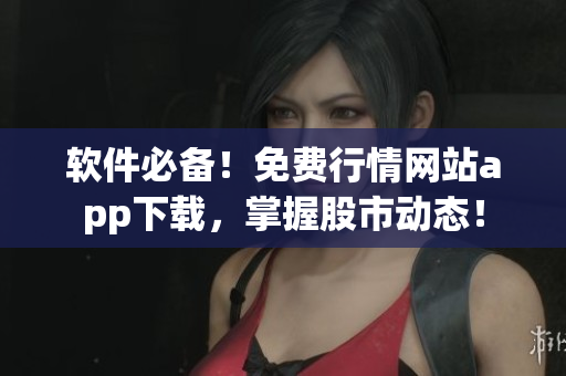 软件必备！免费行情网站app下载，掌握股市动态！