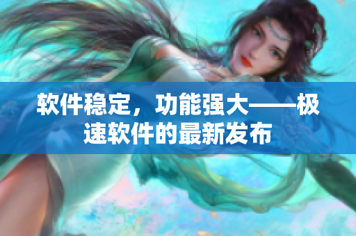 软件稳定，功能强大——极速软件的最新发布
