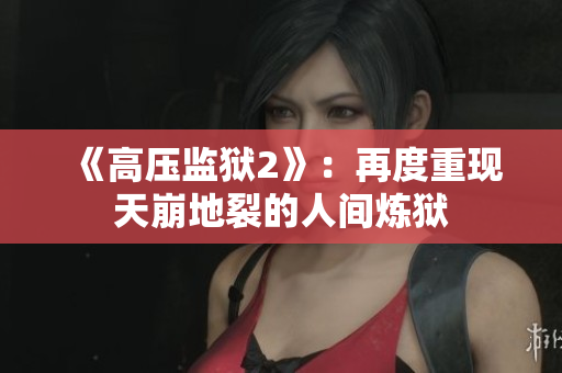 《高压监狱2》：再度重现天崩地裂的人间炼狱