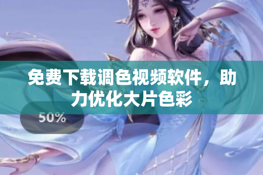免费下载调色视频软件，助力优化大片色彩