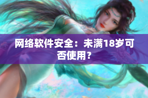 网络软件安全：未满18岁可否使用？