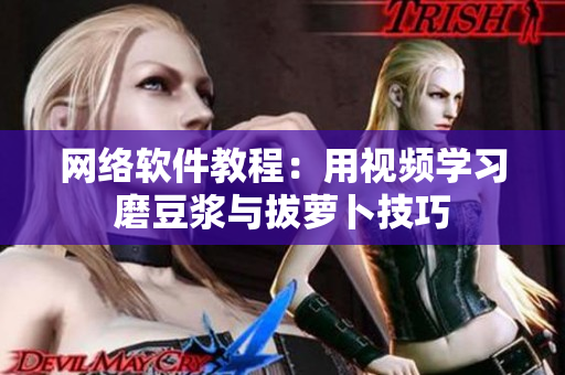 网络软件教程：用视频学习磨豆浆与拔萝卜技巧