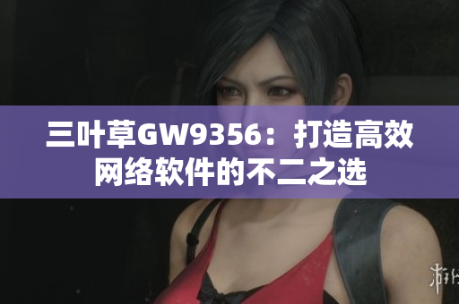 三叶草GW9356：打造高效网络软件的不二之选
