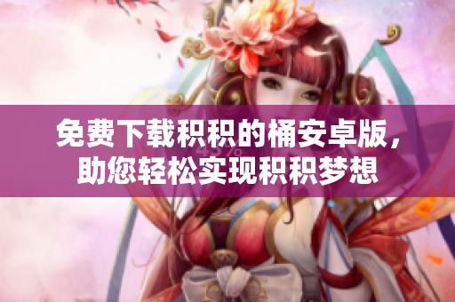 免费下载积积的桶安卓版，助您轻松实现积积梦想