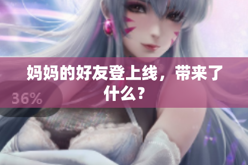 妈妈的好友登上线，带来了什么？