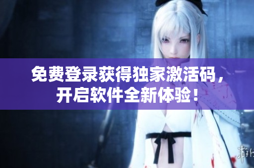 免费登录获得独家激活码，开启软件全新体验！