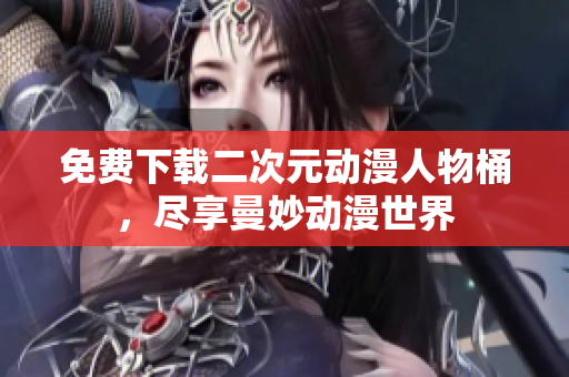 免费下载二次元动漫人物桶，尽享曼妙动漫世界
