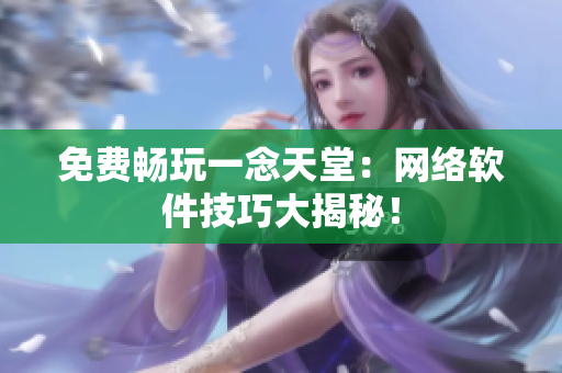 免费畅玩一念天堂：网络软件技巧大揭秘！