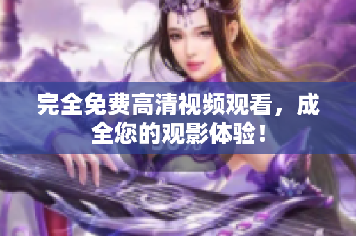 完全免费高清视频观看，成全您的观影体验！
