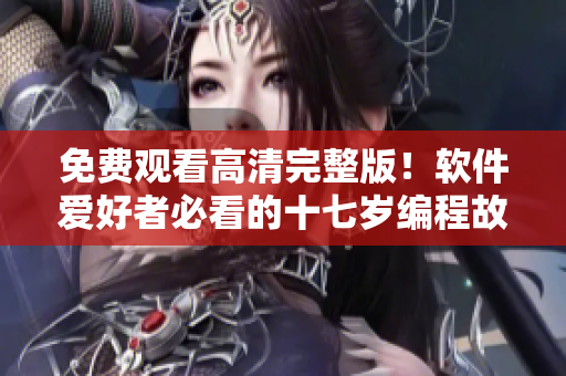 免费观看高清完整版！软件爱好者必看的十七岁编程故事