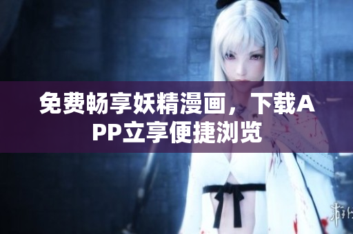 免费畅享妖精漫画，下载APP立享便捷浏览