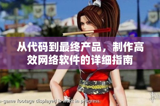 从代码到最终产品，制作高效网络软件的详细指南
