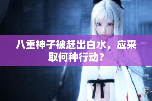 八重神子被赶出白水，应采取何种行动？