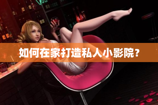 如何在家打造私人小影院？