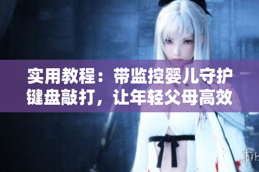 实用教程：带监控婴儿守护键盘敲打，让年轻父母高效写软件