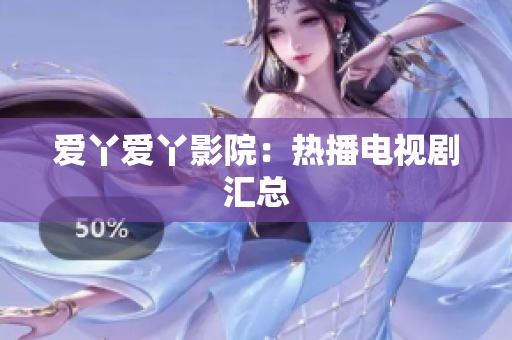 爱丫爱丫影院：热播电视剧汇总