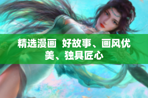 精选漫画  好故事、画风优美、独具匠心