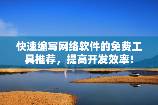 快速编写网络软件的免费工具推荐，提高开发效率！