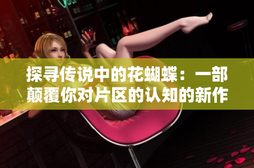 探寻传说中的花蝴蝶：一部颠覆你对片区的认知的新作