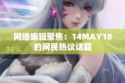 网络编辑聚焦：14MAY18的网民热议话题