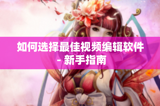 如何选择最佳视频编辑软件 - 新手指南