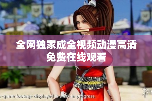 全网独家成全视频动漫高清免费在线观看